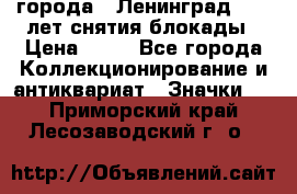 1.1) города : Ленинград - 40 лет снятия блокады › Цена ­ 49 - Все города Коллекционирование и антиквариат » Значки   . Приморский край,Лесозаводский г. о. 